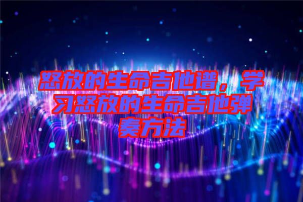 怒放的生命吉他譜，學(xué)習(xí)怒放的生命吉他彈奏方法