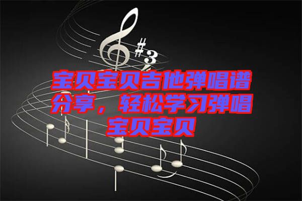 寶貝寶貝吉他彈唱譜分享，輕松學習彈唱寶貝寶貝