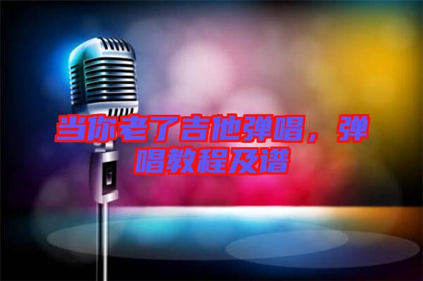 當(dāng)你老了吉他彈唱，彈唱教程及譜