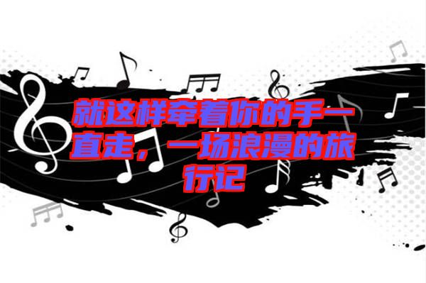 就這樣牽著你的手一直走，一場浪漫的旅行記