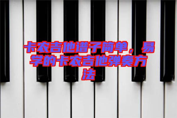 卡農(nóng)吉他譜子簡(jiǎn)單，易學(xué)的卡農(nóng)吉他彈奏方法