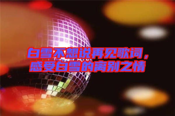 白雪不想說(shuō)再見(jiàn)歌詞，感受白雪的離別之情