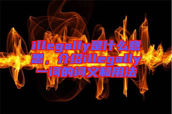 illegally是什么意思，介紹illegally一詞的詞義和用法