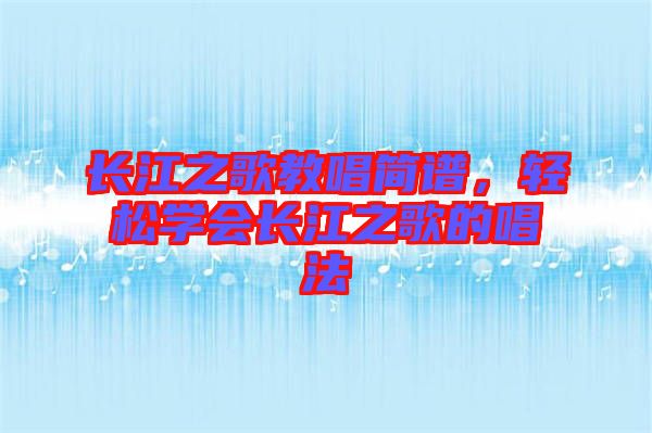 長江之歌教唱簡譜，輕松學(xué)會(huì)長江之歌的唱法