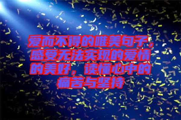 愛而不得的唯美句子，感受無法實現(xiàn)的愛情的美好，讀懂心中的痛苦與堅持