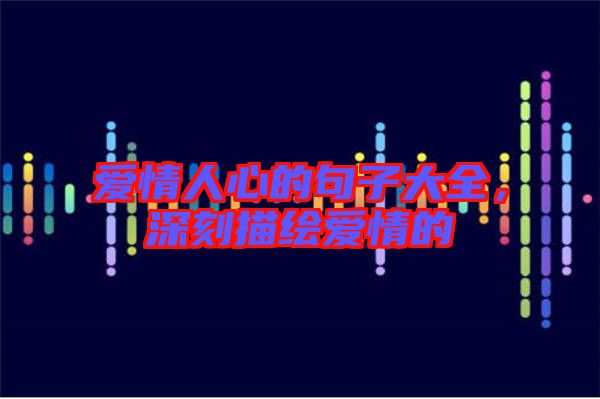 愛情人心的句子大全，深刻描繪愛情的