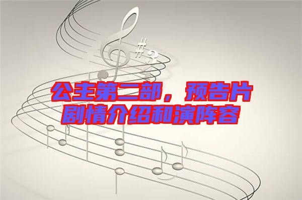 公主第二部，預(yù)告片劇情介紹和演陣容