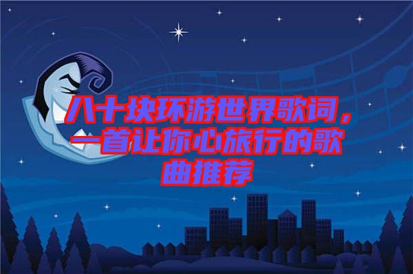 八十塊環(huán)游世界歌詞，一首讓你心旅行的歌曲推薦