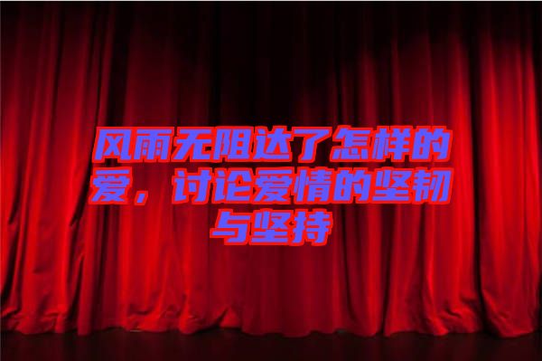 風(fēng)雨無阻達(dá)了怎樣的愛，討論愛情的堅(jiān)韌與堅(jiān)持