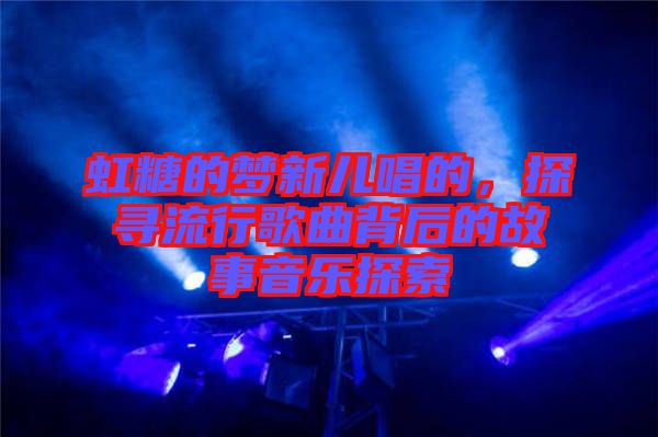 虹糖的夢新兒唱的，探尋流行歌曲背后的故事音樂探索