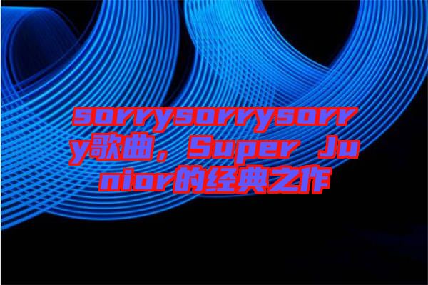 sorrysorrysorry歌曲，Super Junior的經(jīng)典之作
