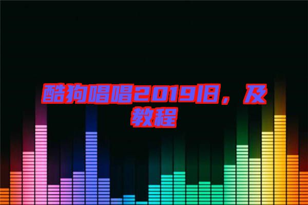 酷狗唱唱2019舊，及教程