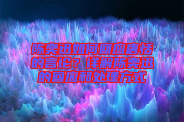 陳奕迅如何回應(yīng)唐恬的言論？詳解陳奕迅的回應(yīng)和處理方式