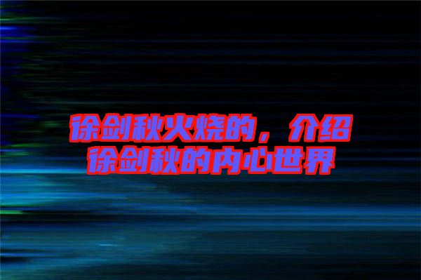 徐劍秋火燒的，介紹徐劍秋的內(nèi)心世界