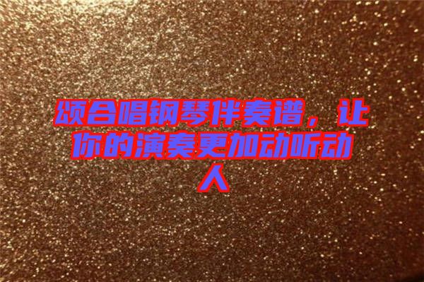 頌合唱鋼琴伴奏譜，讓你的演奏更加動(dòng)聽(tīng)動(dòng)人