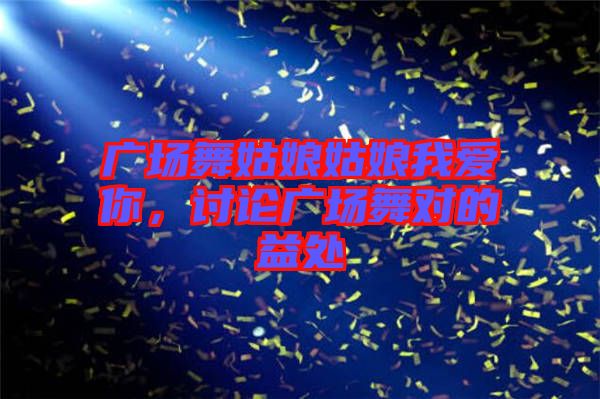 廣場舞姑娘姑娘我愛你，討論廣場舞對的益處