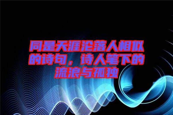 同是天涯淪落人相似的詩句，詩人筆下的流浪與孤獨