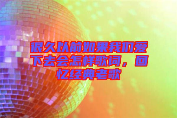 很久以前如果我們愛下去會怎樣歌詞，回憶經典老歌