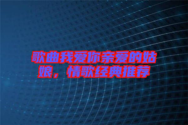 歌曲我愛你親愛的姑娘，情歌經(jīng)典推薦