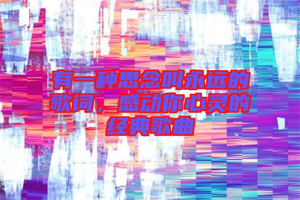 有一種思念叫永遠的歌詞，感動你心靈的經(jīng)典歌曲