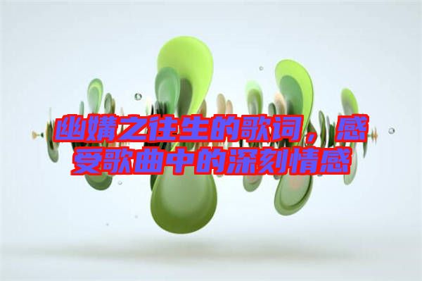 幽媾之往生的歌詞，感受歌曲中的深刻情感