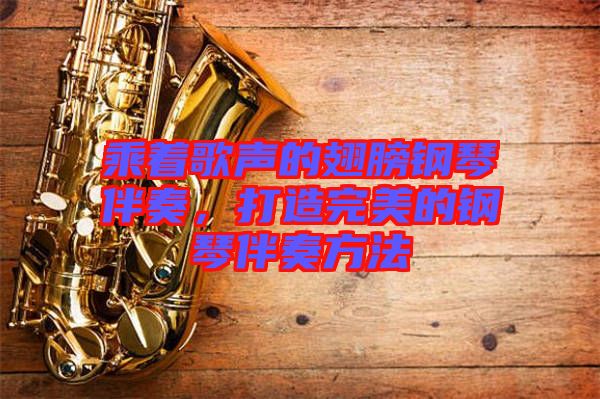 乘著歌聲的翅膀鋼琴伴奏，打造完美的鋼琴伴奏方法