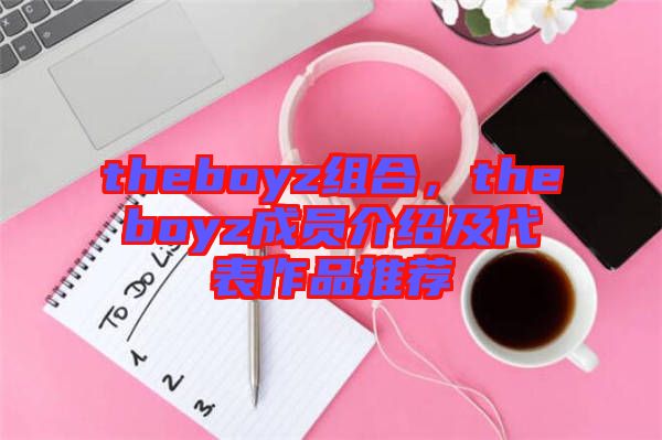 theboyz組合，theboyz成員介紹及代表作品推薦