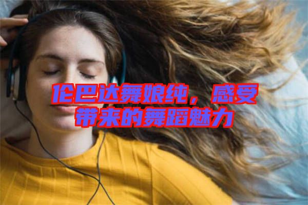 倫巴達舞娘純，感受帶來的舞蹈魅力