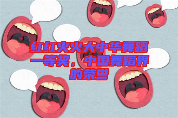 紅紅火火大中華舞蹈一等獎，中國舞蹈界的榮譽