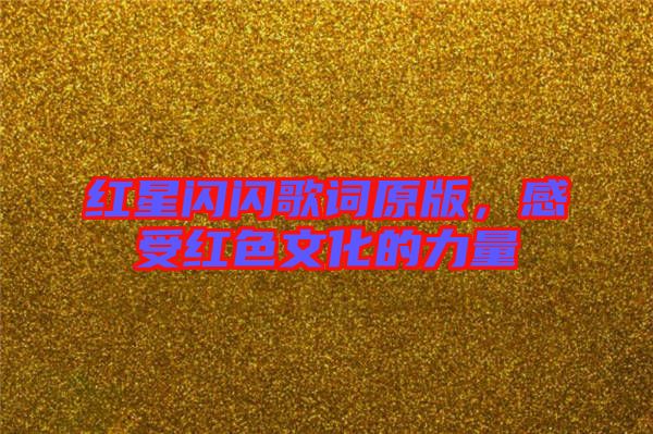 紅星閃閃歌詞原版，感受紅色文化的力量