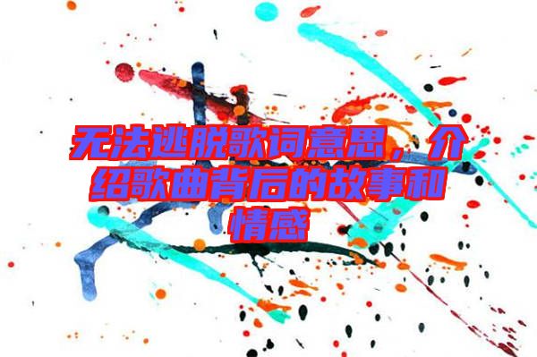 無法逃脫歌詞意思，介紹歌曲背后的故事和情感