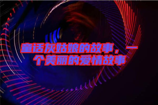 童話灰姑娘的故事，一個美麗的愛情故事