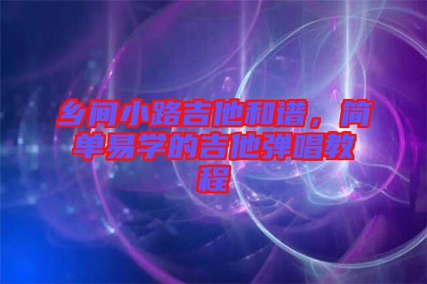 鄉(xiāng)間小路吉他和譜，簡單易學(xué)的吉他彈唱教程