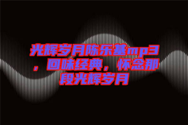 光輝歲月陳樂(lè)基mp3，回味經(jīng)典，懷念那段光輝歲月
