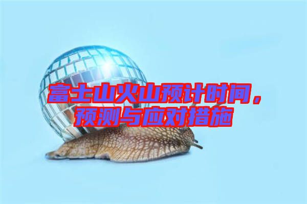 富士山火山預計時間，預測與應對措施