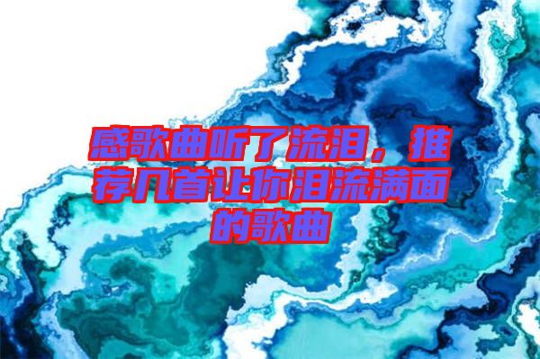感歌曲聽(tīng)了流淚，推薦幾首讓你淚流滿面的歌曲