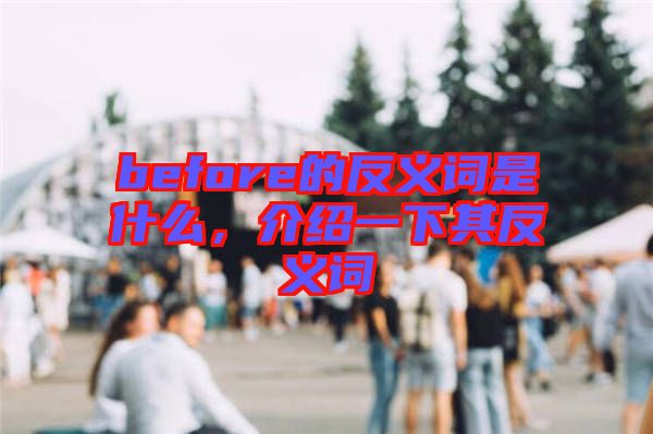 before的反義詞是什么，介紹一下其反義詞