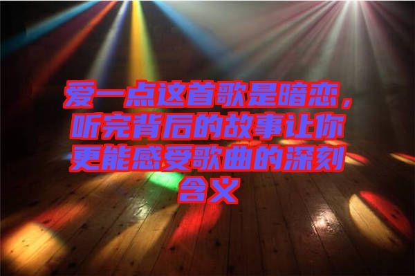 愛一點(diǎn)這首歌是暗戀，聽完背后的故事讓你更能感受歌曲的深刻含義