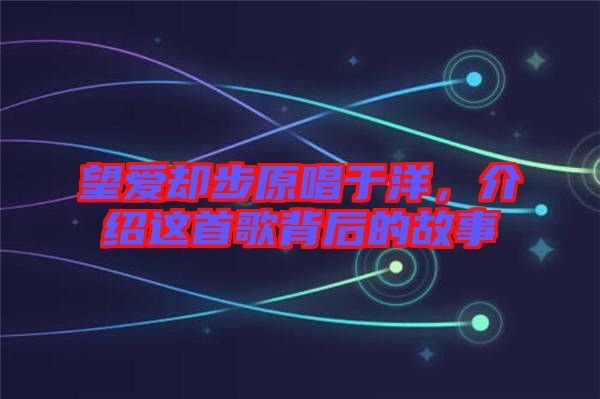 望愛卻步原唱于洋，介紹這首歌背后的故事