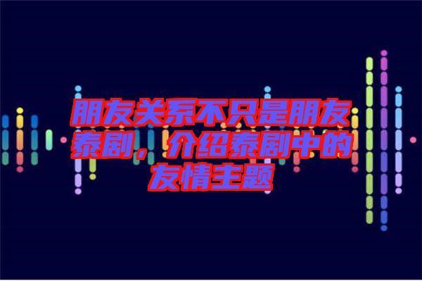 朋友關(guān)系不只是朋友泰劇，介紹泰劇中的友情主題