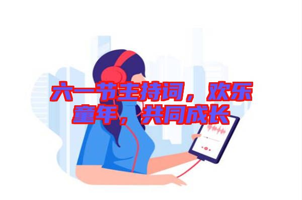 六一節(jié)主持詞，歡樂童年，共同成長