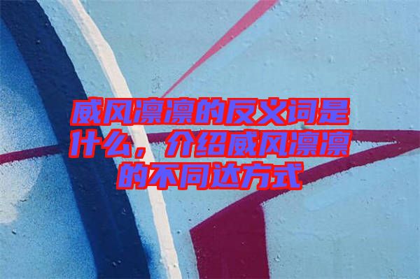 威風凜凜的反義詞是什么，介紹威風凜凜的不同達方式