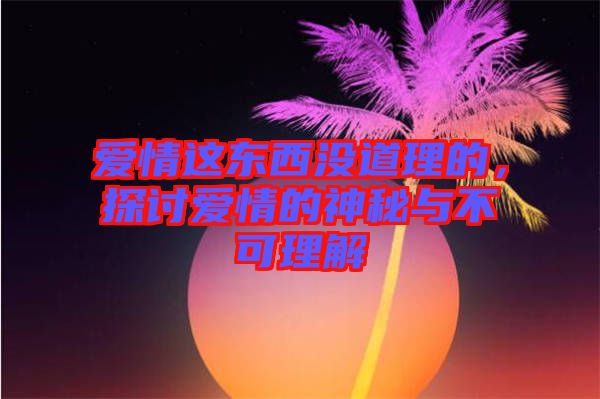 愛情這東西沒道理的，探討愛情的神秘與不可理解