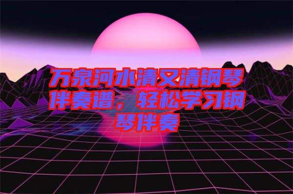 萬泉河水清又清鋼琴伴奏譜，輕松學(xué)習(xí)鋼琴伴奏