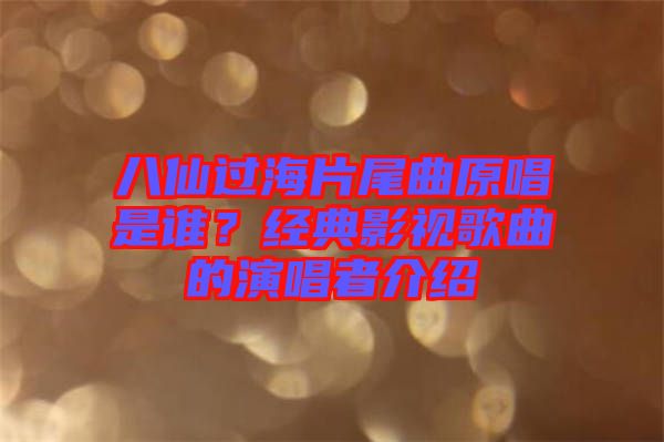 八仙過海片尾曲原唱是誰？經(jīng)典影視歌曲的演唱者介紹