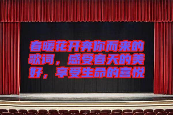 春暖花開奔你而來的歌詞，感受春天的美好，享受生命的喜悅