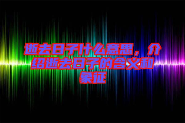 逝去日子什么意思，介紹逝去日子的含義和象征