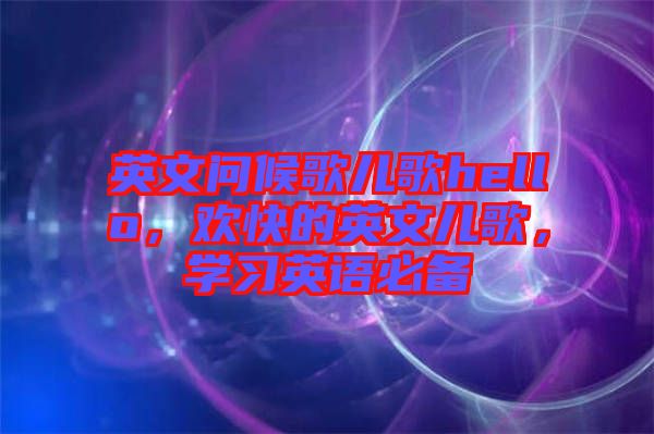 英文問候歌兒歌hello，歡快的英文兒歌，學習英語必備