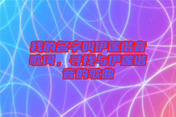 我的名字叫伊蓮諧音歌詞，尋找與伊蓮諧音的歌曲