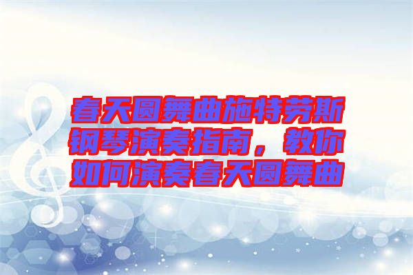 春天圓舞曲施特勞斯鋼琴演奏指南，教你如何演奏春天圓舞曲